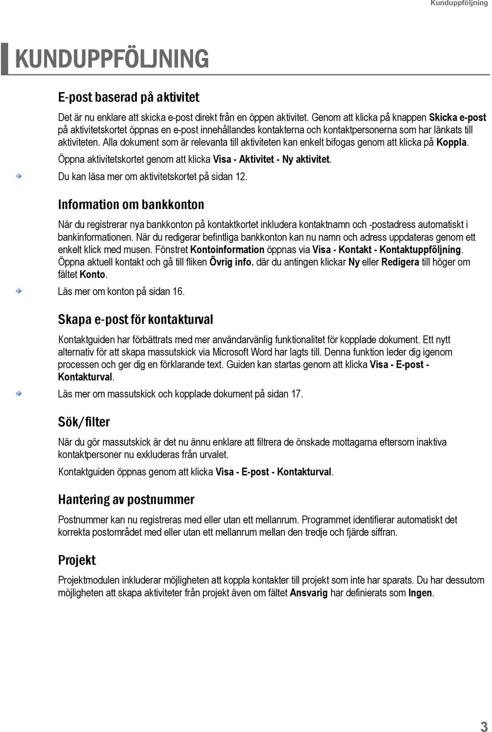 Alla dokument som är relevanta till aktiviteten kan enkelt bifogas genom att klicka på Koppla. Öppna aktivitetskortet genom att klicka Visa - Aktivitet - Ny aktivitet.