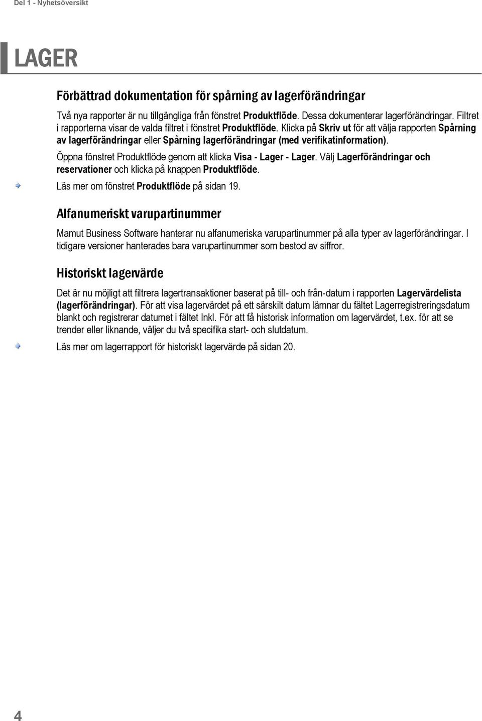 Klicka på Skriv ut för att välja rapporten Spårning av lagerförändringar eller Spårning lagerförändringar (med verifikatinformation). Öppna fönstret Produktflöde genom att klicka Visa - Lager - Lager.