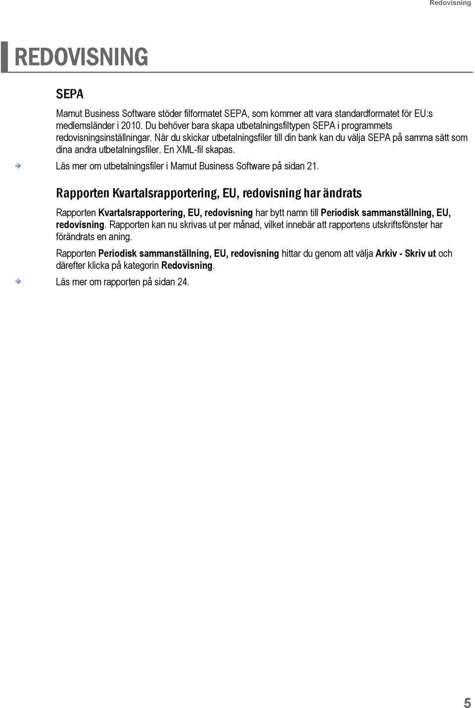 När du skickar utbetalningsfiler till din bank kan du välja SEPA på samma sätt som dina andra utbetalningsfiler. En XML-fil skapas. Läs mer om utbetalningsfiler i Mamut Business Software på sidan 21.