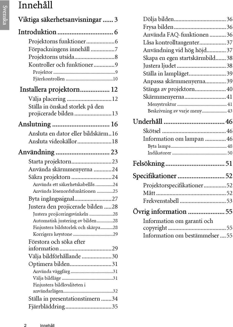 .. 23 Starta projektorn...23 Använda skärmmenyerna...24 Säkra projektorn...24 Använda ett säkerhetskabellås...24 Använda lösenordsfunktionen...25 Byta ingångssignal...27 Justera den projicerade bilden.