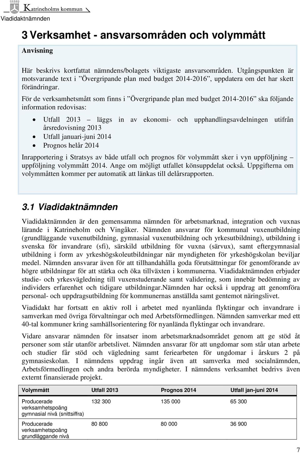 För de verksamhetsmått som finns i Övergripande plan med budget 2014-2016 ska följande information redovisas: Utfall 2013 läggs in av ekonomi- och upphandlingsavdelningen utifrån årsredovisning 2013