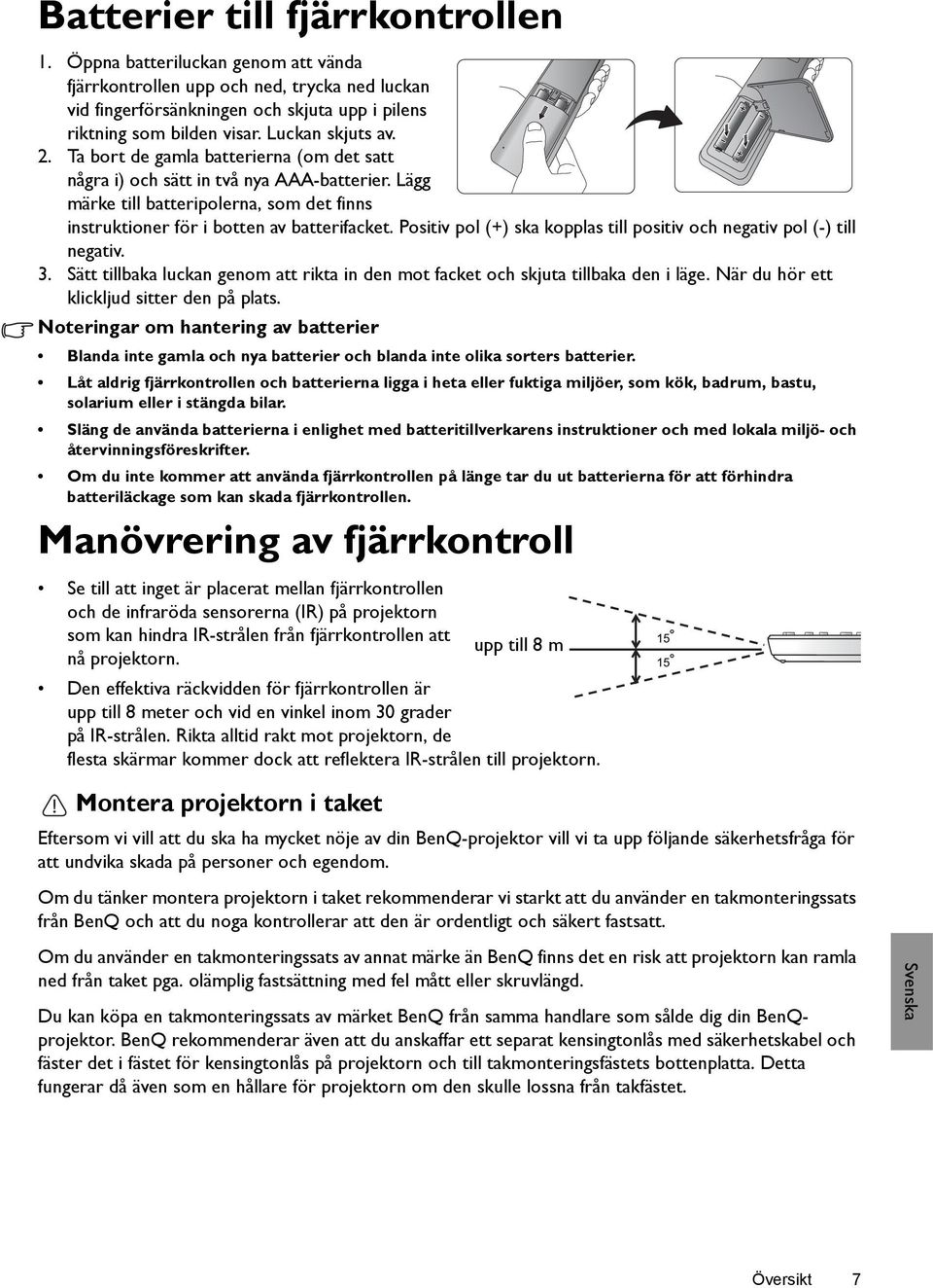 Positiv pol (+) ska kopplas till positiv och negativ pol (-) till negativ. 3. Sätt tillbaka luckan genom att rikta in den mot facket och skjuta tillbaka den i läge.