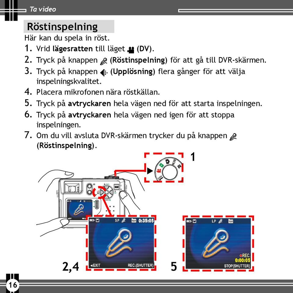 Tryck på knappen (Upplösning) flera gånger för att välja inspelningskvalitet. 4. Placera mikrofonen nära röstkällan. 5.