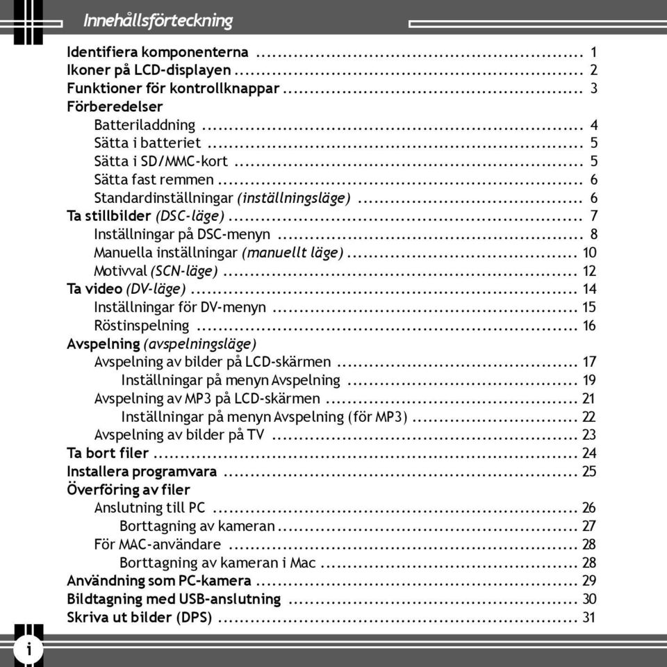 .. 12 Ta video (DV-läge)... 14 Inställningar för DV-menyn... 15 Röstinspelning... 16 Avspelning (avspelningsläge) Avspelning av bilder på LCD-skärmen... 17 Inställningar på menyn Avspelning.