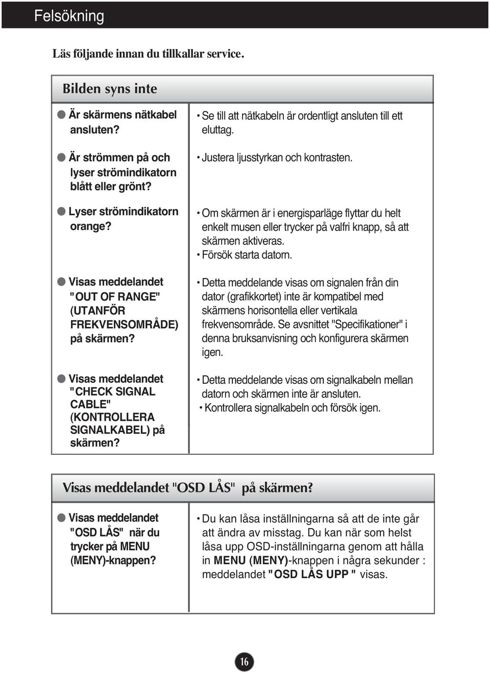 Se till att nätkabeln är ordentligt ansluten till ett eluttag. Justera ljusstyrkan och kontrasten.