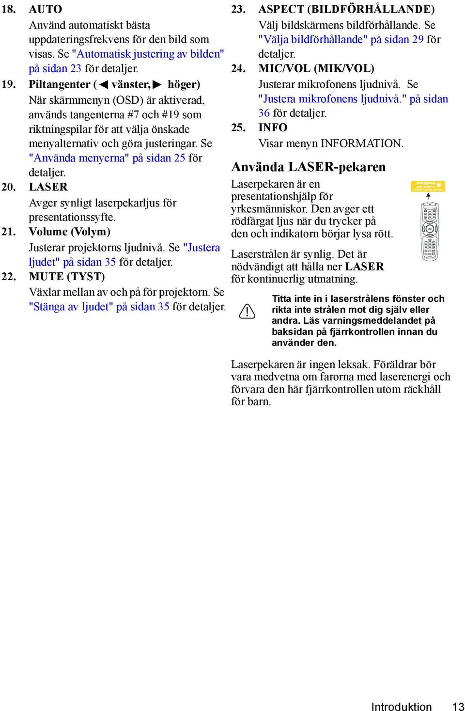 Se "Använda menyerna" på sidan 25 för detaljer. 20. LASER Avger synligt laserpekarljus för presentationssyfte. 21. Volume (Volym) Justerar projektorns ljudnivå.