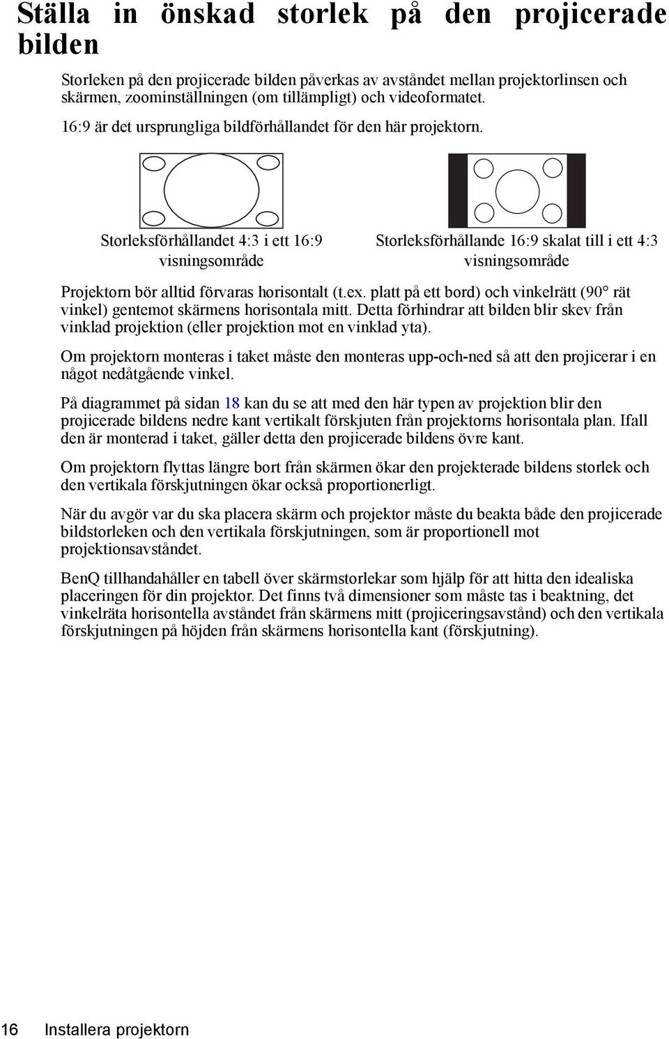 Storleksförhållandet 4:3 i ett 16:9 visningsområde Storleksförhållande 16:9 skalat till i ett 4:3 visningsområde Projektorn bör alltid förvaras horisontalt (t.ex.
