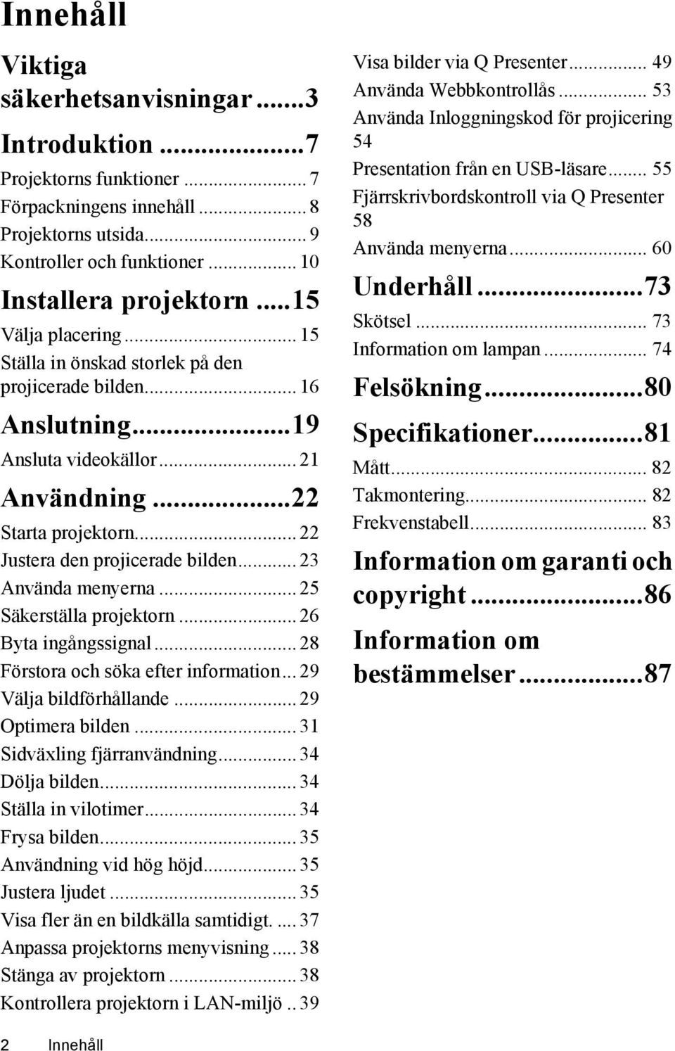 .. 23 Använda menyerna... 25 Säkerställa projektorn... 26 Byta ingångssignal... 28 Förstora och söka efter information... 29 Välja bildförhållande... 29 Optimera bilden... 31 Sidväxling fjärranvändning.