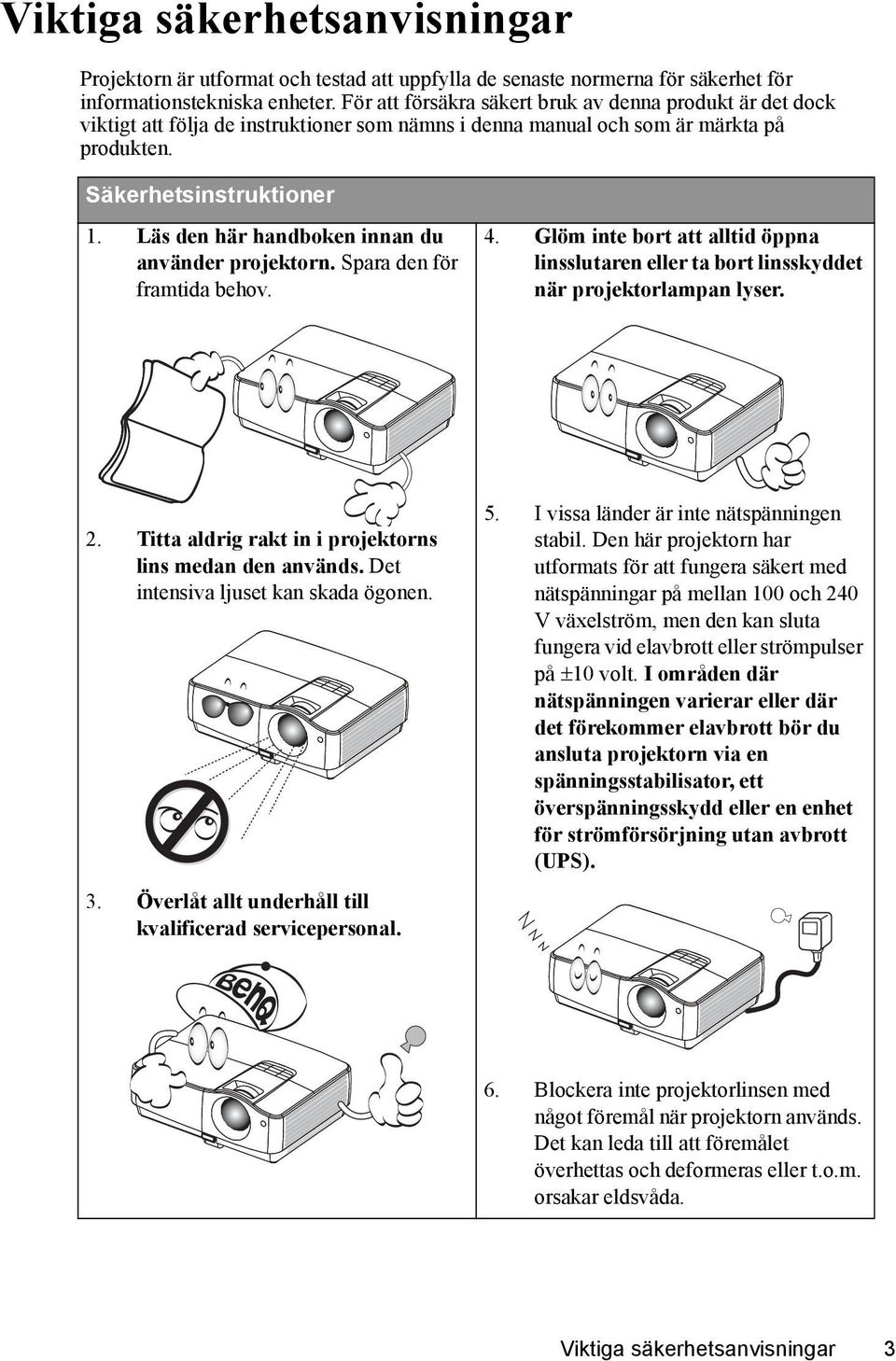 Läs den här handboken innan du använder projektorn. Spara den för framtida behov. 4. Glöm inte bort att alltid öppna linsslutaren eller ta bort linsskyddet när projektorlampan lyser. 2.