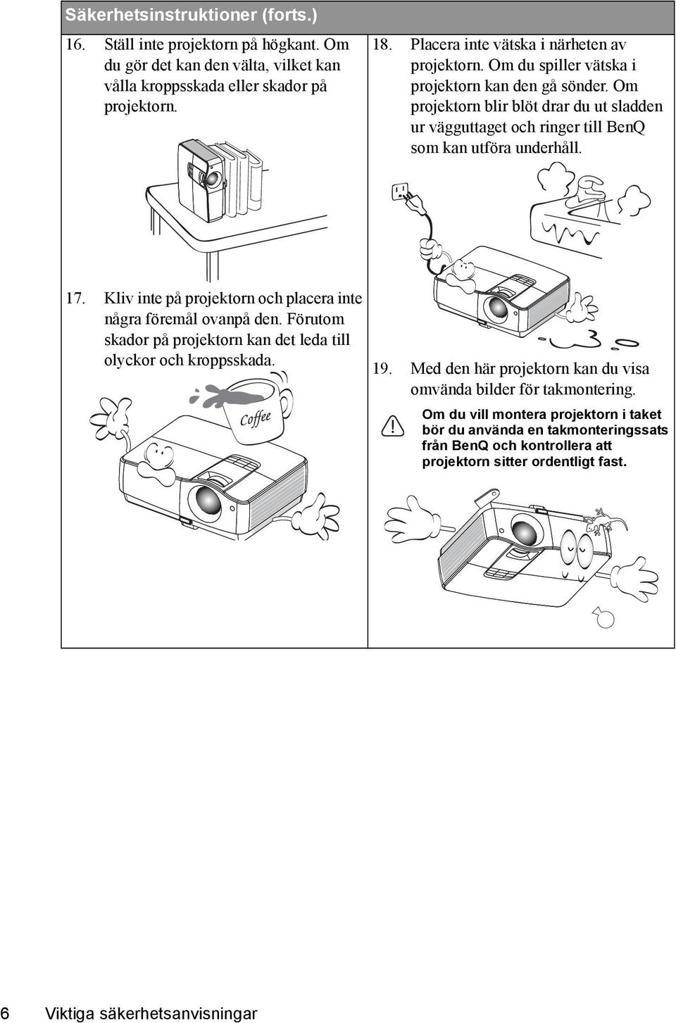 Om projektorn blir blöt drar du ut sladden ur vägguttaget och ringer till BenQ som kan utföra underhåll. 17. Kliv inte på projektorn och placera inte några föremål ovanpå den.