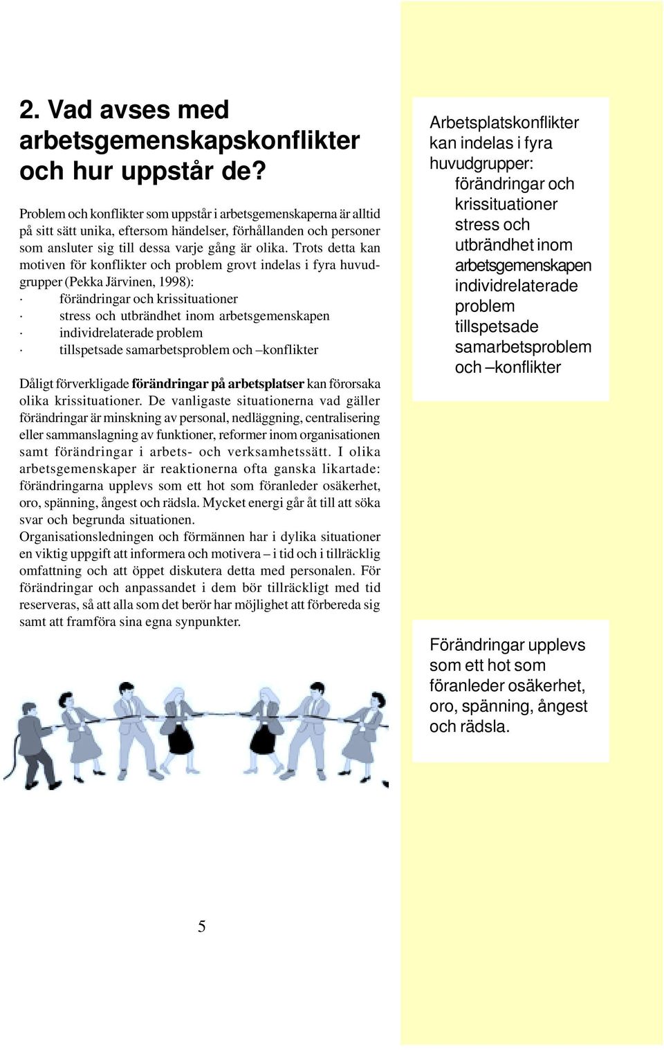 Trots detta kan motiven för konflikter och problem grovt indelas i fyra huvudgrupper (Pekka Järvinen, 1998): förändringar och krissituationer stress och utbrändhet inom arbetsgemenskapen