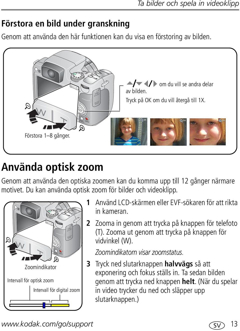 Du kan använda optisk zoom för bilder och videoklipp. Zoomindikator Intervall för optisk zoom Intervall för digital zoom 1 Använd LCD-skärmen eller EVF-sökaren för att rikta in kameran.