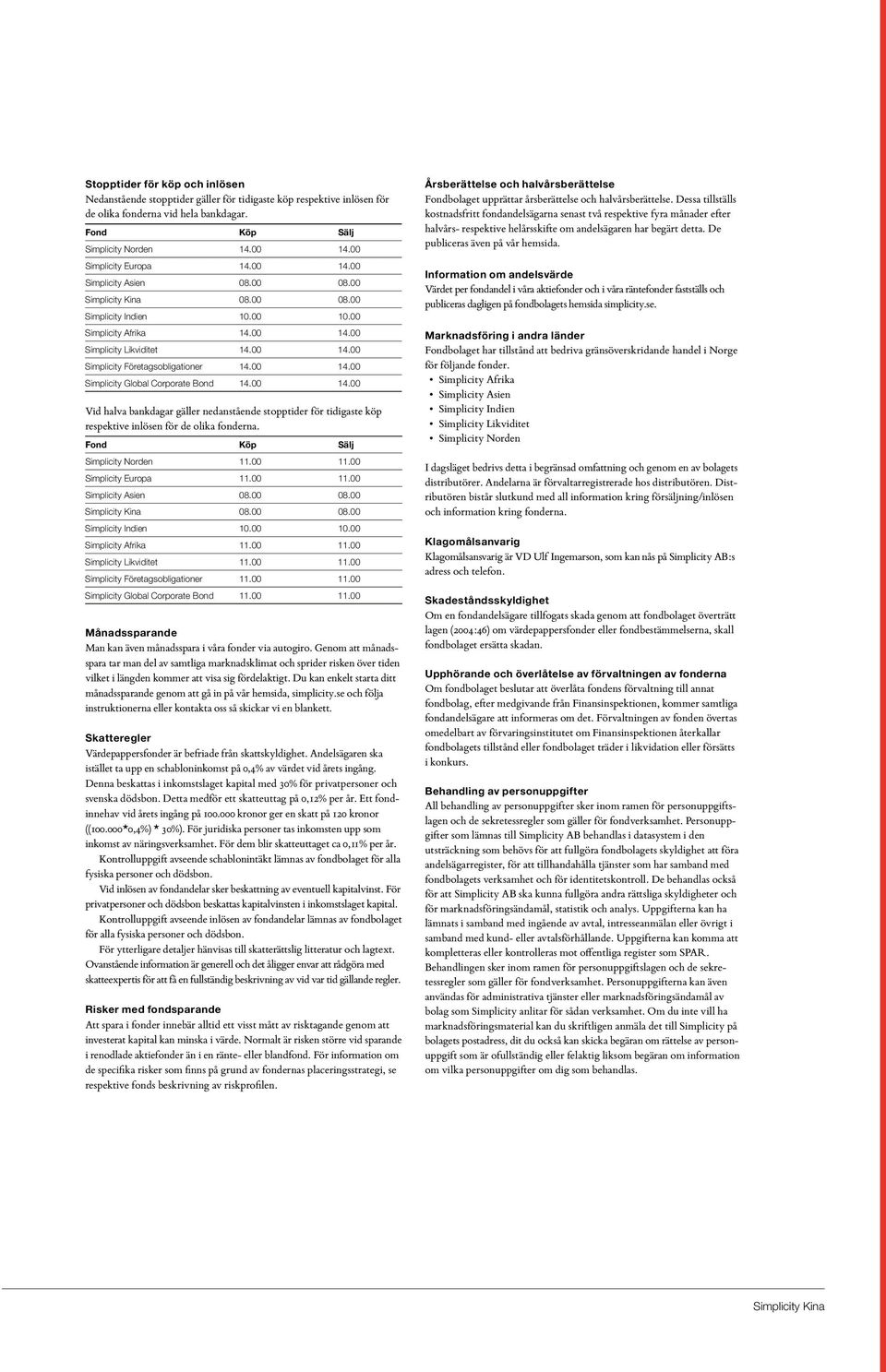 00 14.00 Simplicity Global Corporate Bond 14.00 14.00 Vid halva bankdagar gäller nedanstående stopptider för tidigaste köp respektive inlösen för de olika fonderna. Fond Köp Sälj Simplicity Norden 11.