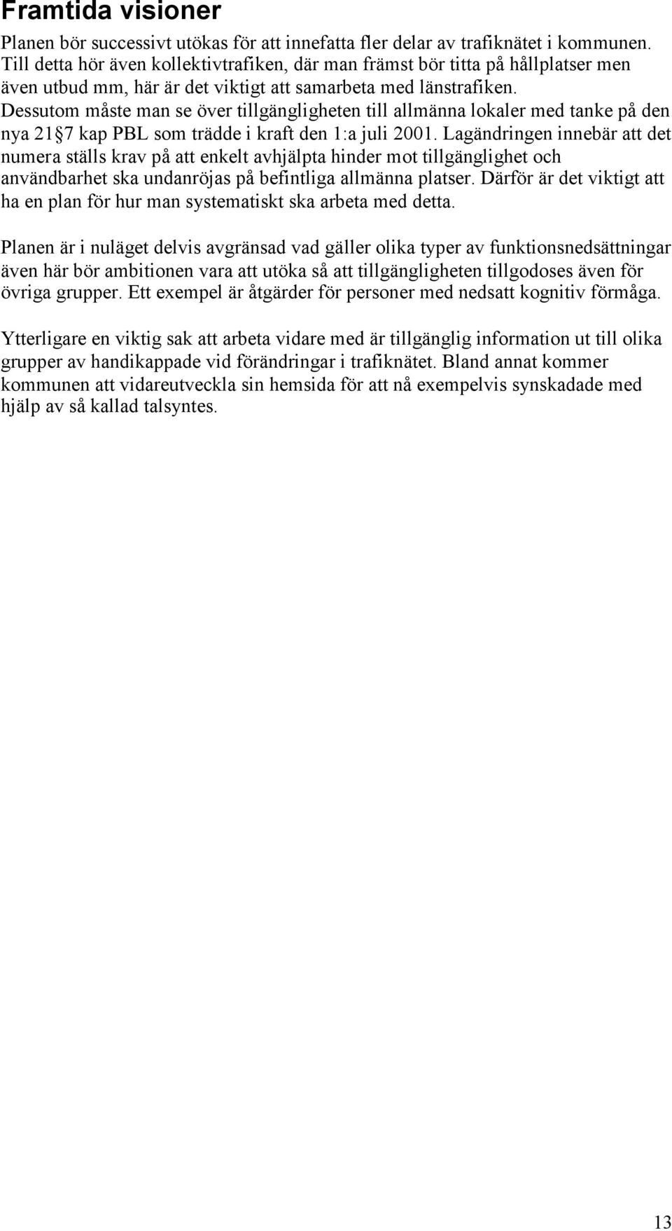 Dessutom måste man se över tillgängligheten till allmänna lokaler med tanke på den nya 21 7 kap PBL som trädde i kraft den 1:a juli 2001.