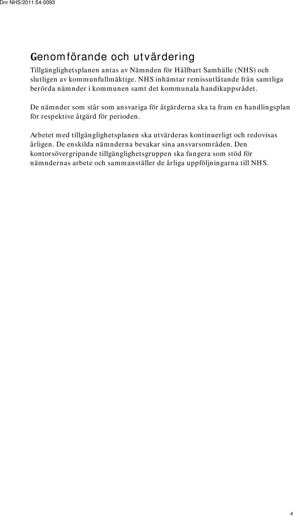 De som står som ansvariga för åtgärderna ska ta fram en handlingsplan för respektive åtgärd för perioden.