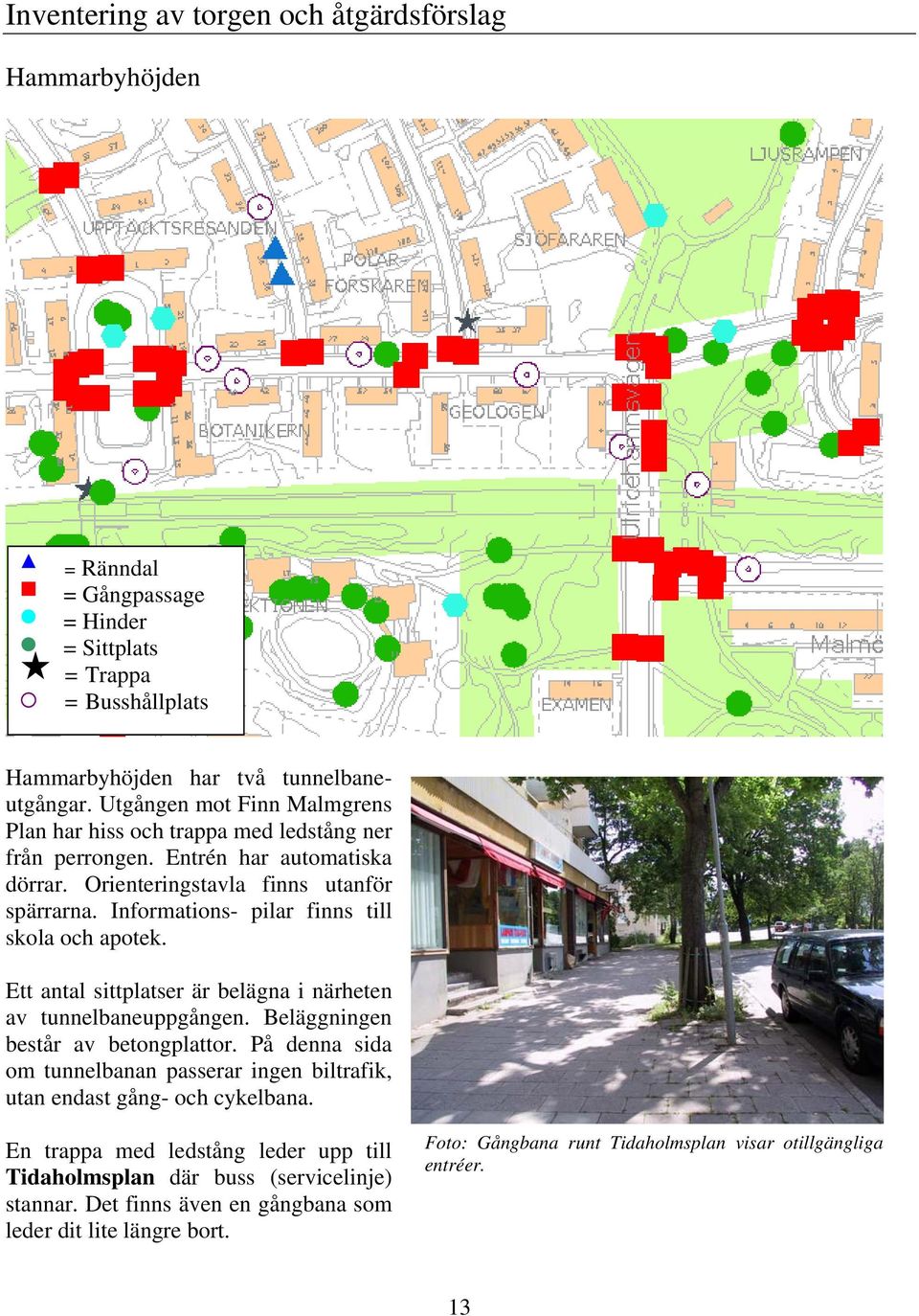 Informations- pilar finns till skola och apotek. Ett antal sittplatser är belägna i närheten av tunnelbaneuppgången. Beläggningen består av betongplattor.