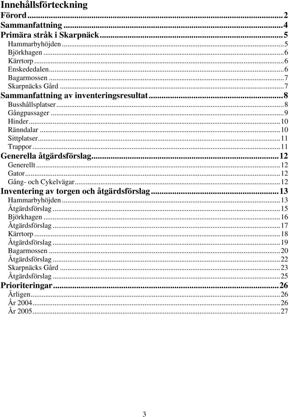 ..11 Generella åtgärdsförslag...12 Generellt...12 Gator...12 Gång- och Cykelvägar...12 Inventering av torgen och åtgärdsförslag...13 Hammarbyhöjden...13 Åtgärdsförslag.