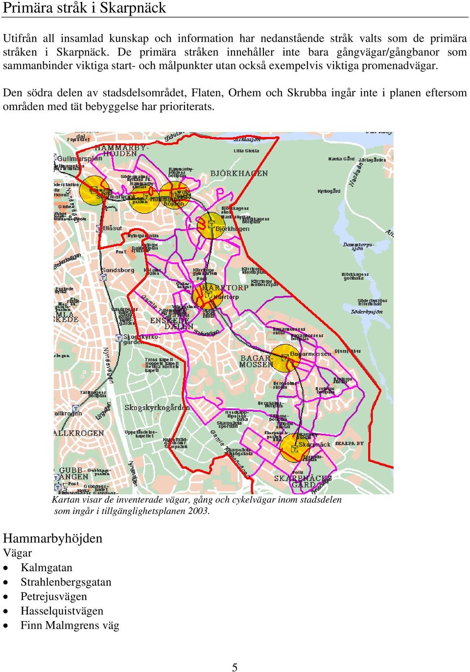 Den södra delen av stadsdelsområdet, Flaten, Orhem och Skrubba ingår inte i planen eftersom områden med tät bebyggelse har prioriterats.