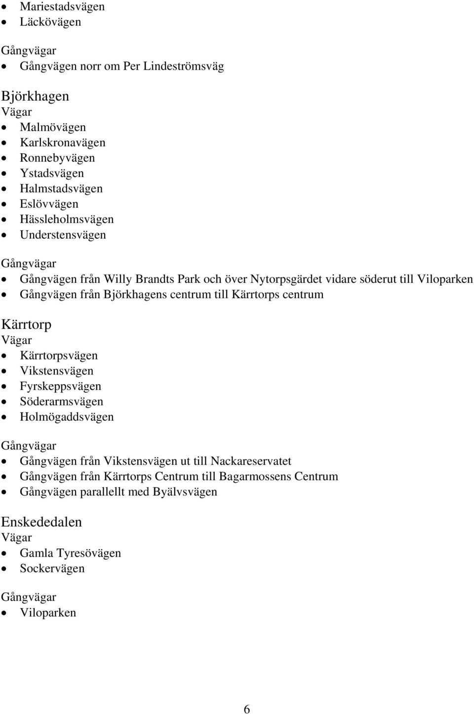 till Kärrtorps centrum Kärrtorp Vägar Kärrtorpsvägen Vikstensvägen Fyrskeppsvägen Söderarmsvägen Holmögaddsvägen Gångvägar Gångvägen från Vikstensvägen ut till