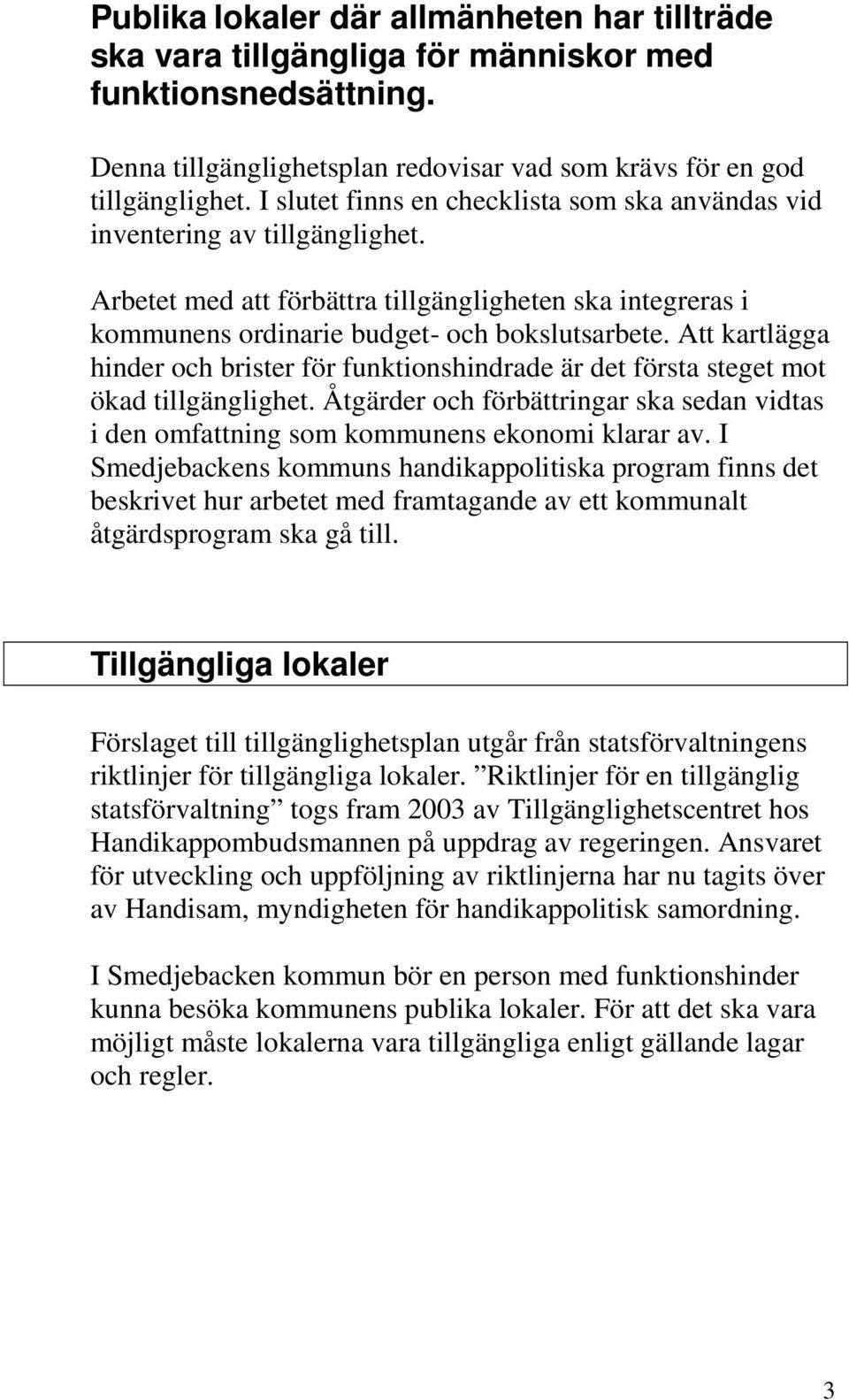 Att kartlägga hinder och brister för funktionshindrade är det första steget mot ökad tillgänglighet. Åtgärder och förbättringar ska sedan vidtas i den omfattning som kommunens ekonomi klarar av.