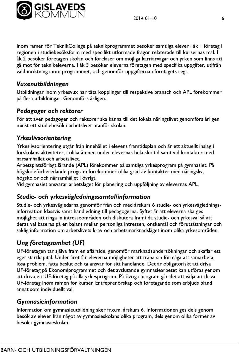 I åk 3 besöker eleverna företagen med specifika uppgifter, utifrån vald inriktning inom programmet, och genomför uppgifterna i företagets regi.