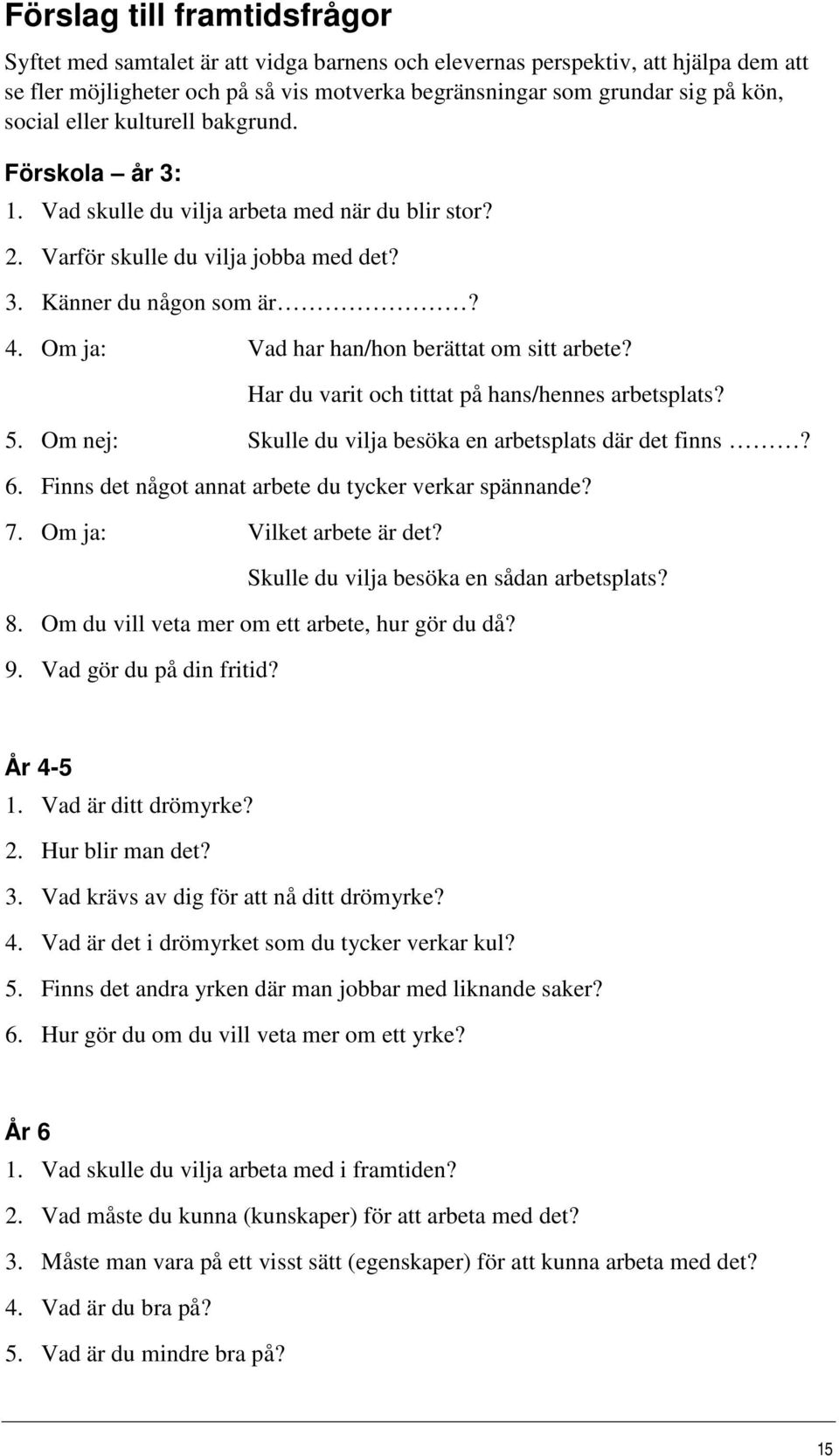 Om ja: Vad har han/hon berättat om sitt arbete? Har du varit och tittat på hans/hennes arbetsplats? 5. Om nej: Skulle du vilja besöka en arbetsplats där det finns? 6.