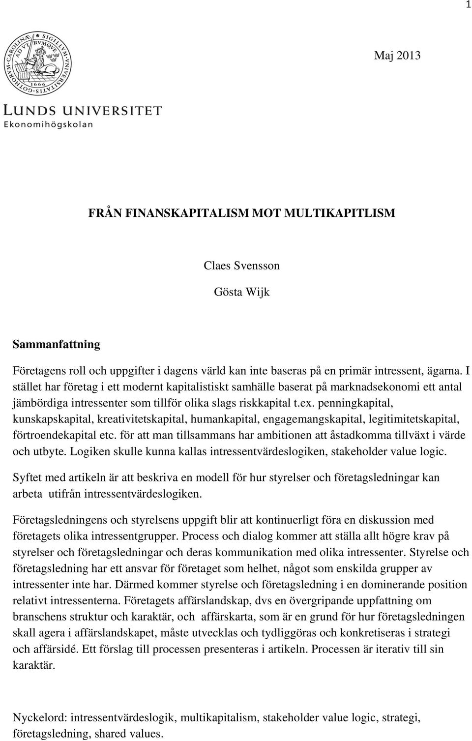 penningkapital, kunskapskapital, kreativitetskapital, humankapital, engagemangskapital, legitimitetskapital, förtroendekapital etc.