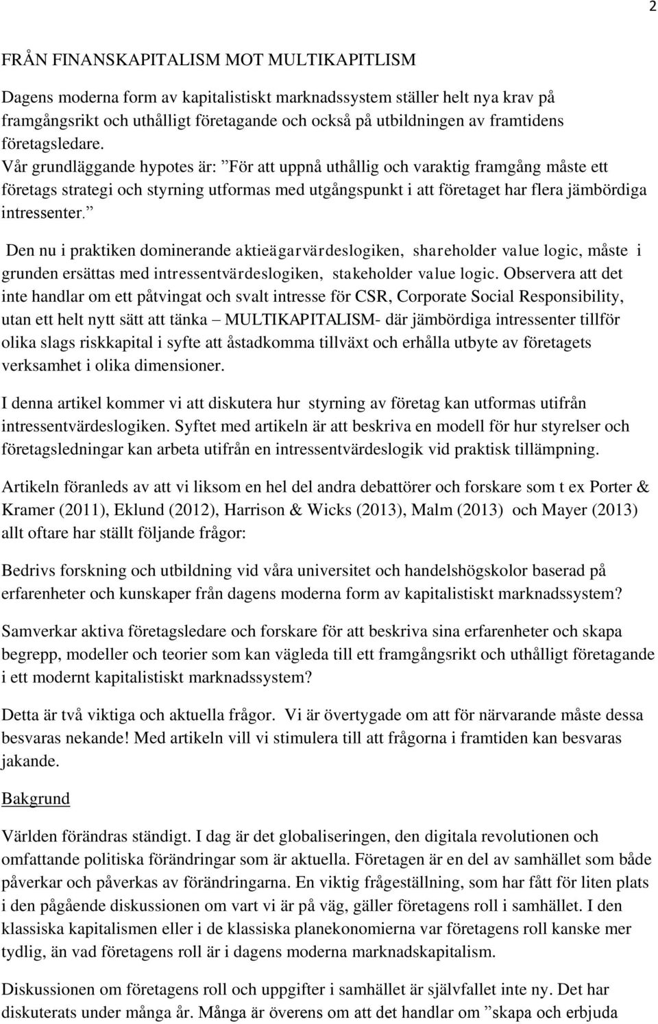 Vår grundläggande hypotes är: För att uppnå uthållig och varaktig framgång måste ett företags strategi och styrning utformas med utgångspunkt i att företaget har flera jämbördiga intressenter.