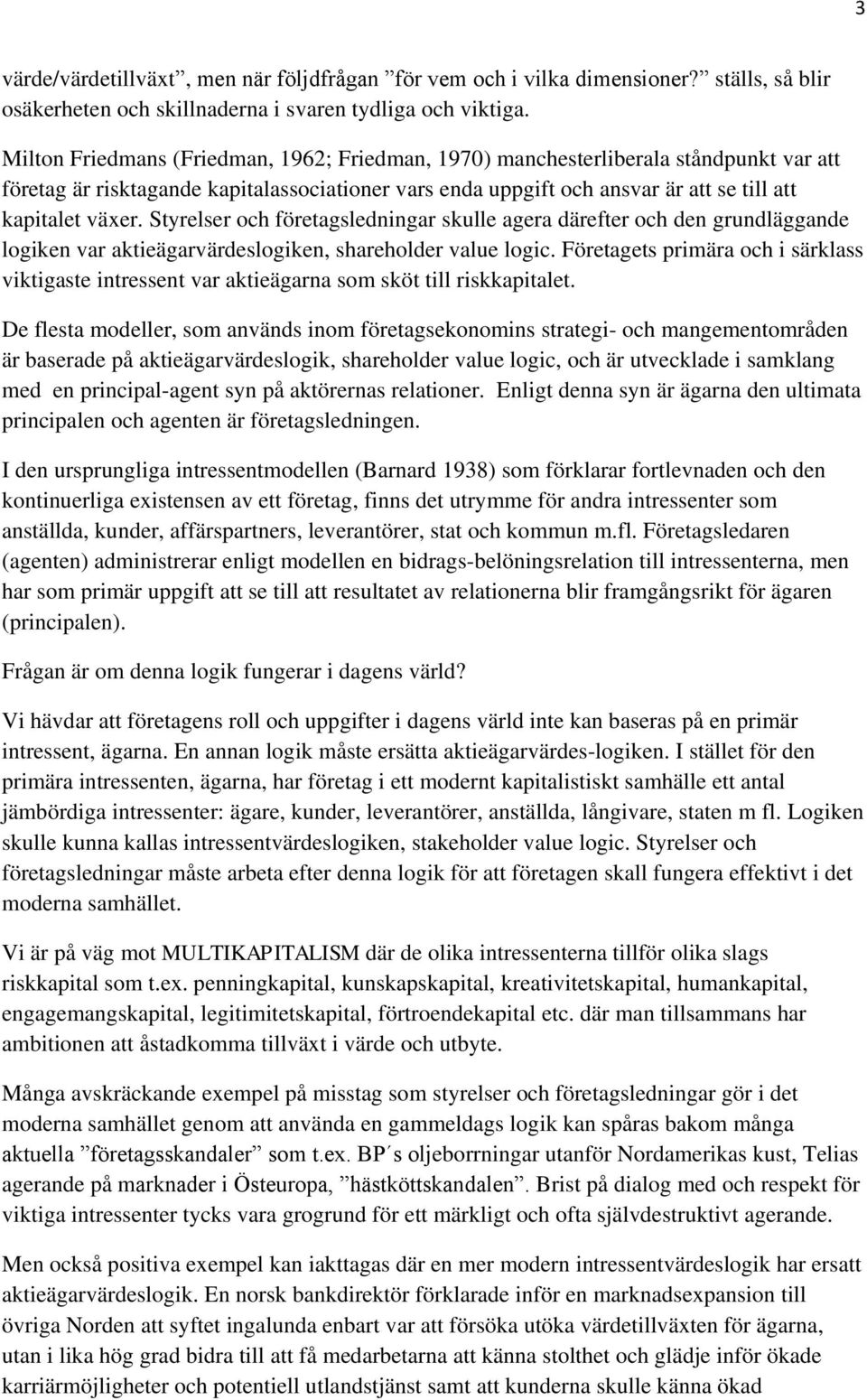 Styrelser och företagsledningar skulle agera därefter och den grundläggande logiken var aktieägarvärdeslogiken, shareholder value logic.