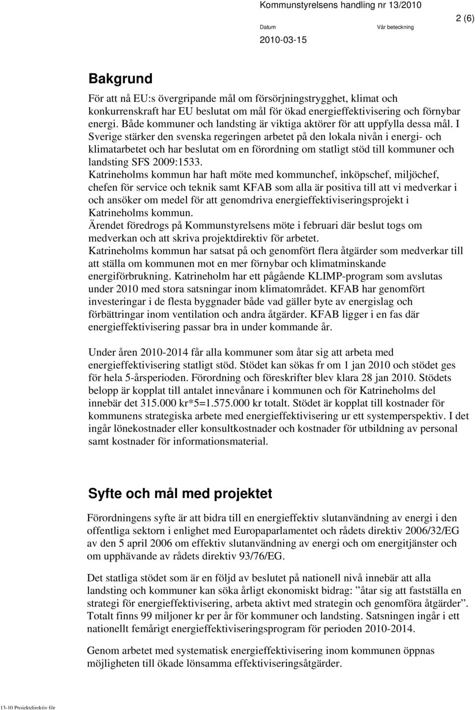 I Sverige stärker den svenska regeringen arbetet på den lokala nivån i energi- och klimatarbetet och har beslutat om en förordning om statligt stöd till kommuner och landsting SFS 2009:1533.