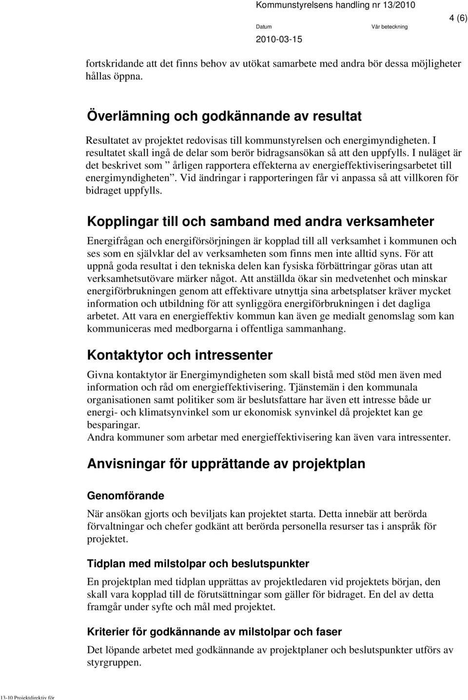 I nuläget är det beskrivet som årligen rapportera effekterna av energieffektiviseringsarbetet till energimyndigheten.