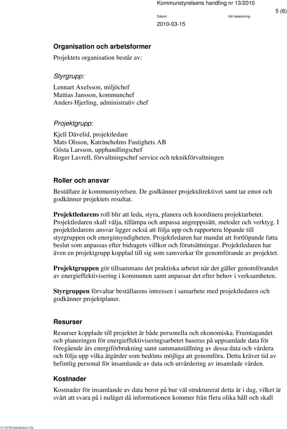 kommunstyrelsen. De godkänner projektdirektivet samt tar emot och godkänner projektets resultat. Projektledarens roll blir att leda, styra, planera och koordinera projektarbetet.