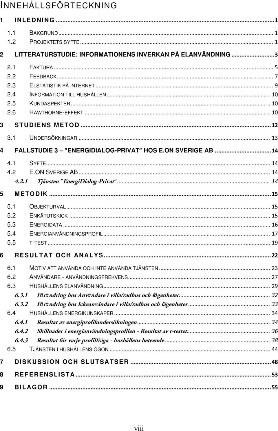 .. 13 4 FALLSTUDIE 3 ENERGIDIALOG-PRIVAT HOS E.ON SVERIGE AB... 14 4.1 SYFTE... 14 4.2 E.ON SVERIGE AB... 14 4.2.1 Tjänsten EnergiDialog-Privat... 14 5 METODIK... 15 5.1 OBJEKTURVAL... 15 5.2 ENKÄTUTSKICK.