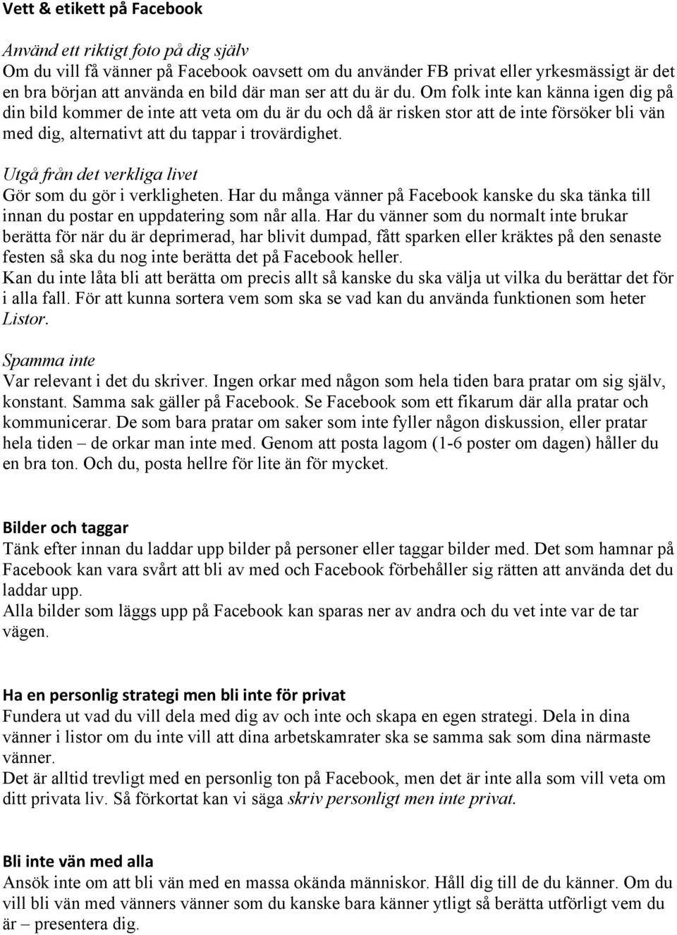 Utgå från det verkliga livet Gör som du gör i verkligheten. Har du många vänner på Facebook kanske du ska tänka till innan du postar en uppdatering som når alla.