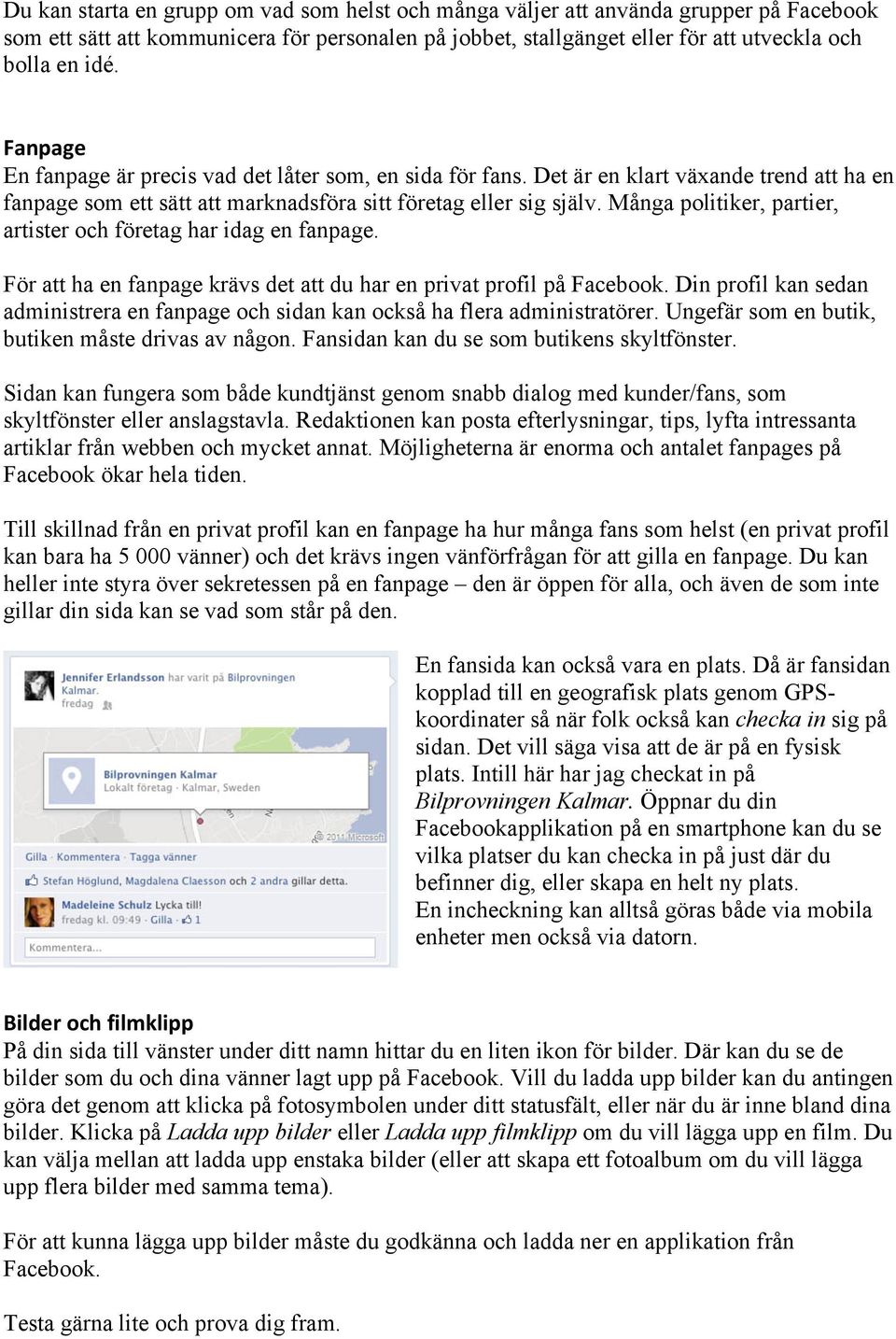 Många politiker, partier, artister och företag har idag en fanpage. För att ha en fanpage krävs det att du har en privat profil på Facebook.