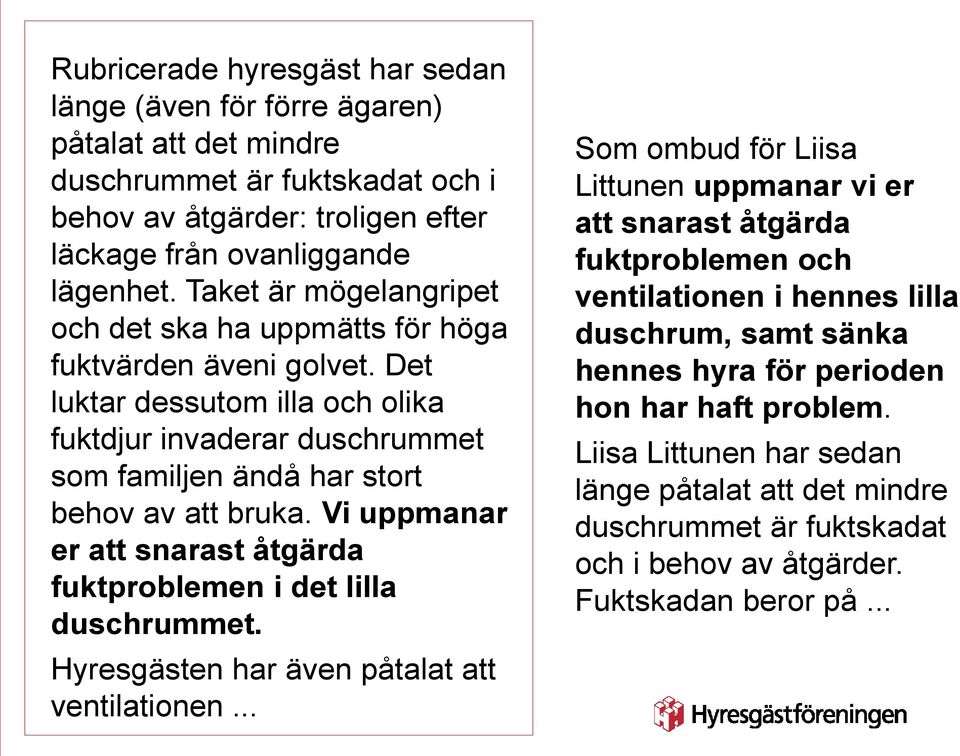 Vi uppmanar er att snarast åtgärda fuktproblemen i det lilla duschrummet. Hyresgästen har även påtalat att ventilationen.