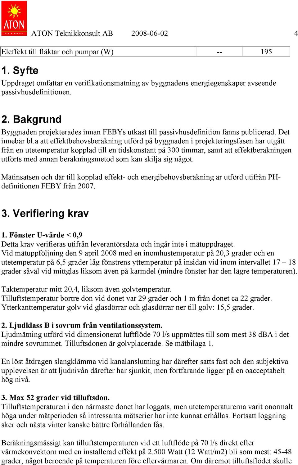 a att effektbehovsberäkning utförd på byggnaden i projekteringsfasen har utgått från en utetemperatur kopplad till en tidskonstant på 300 timmar, samt att effektberäkningen utförts med annan