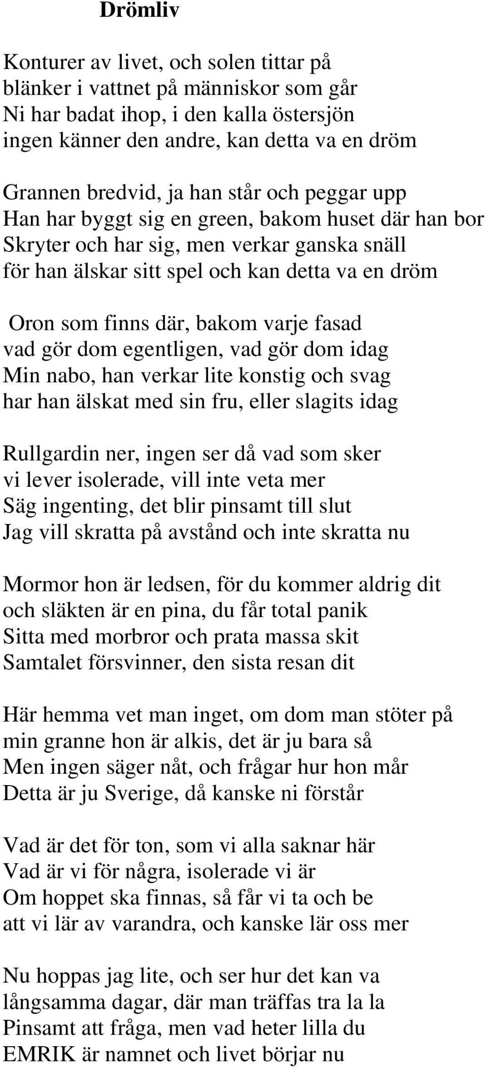 fasad vad gör dom egentligen, vad gör dom idag Min nabo, han verkar lite konstig och svag har han älskat med sin fru, eller slagits idag Rullgardin ner, ingen ser då vad som sker vi lever isolerade,