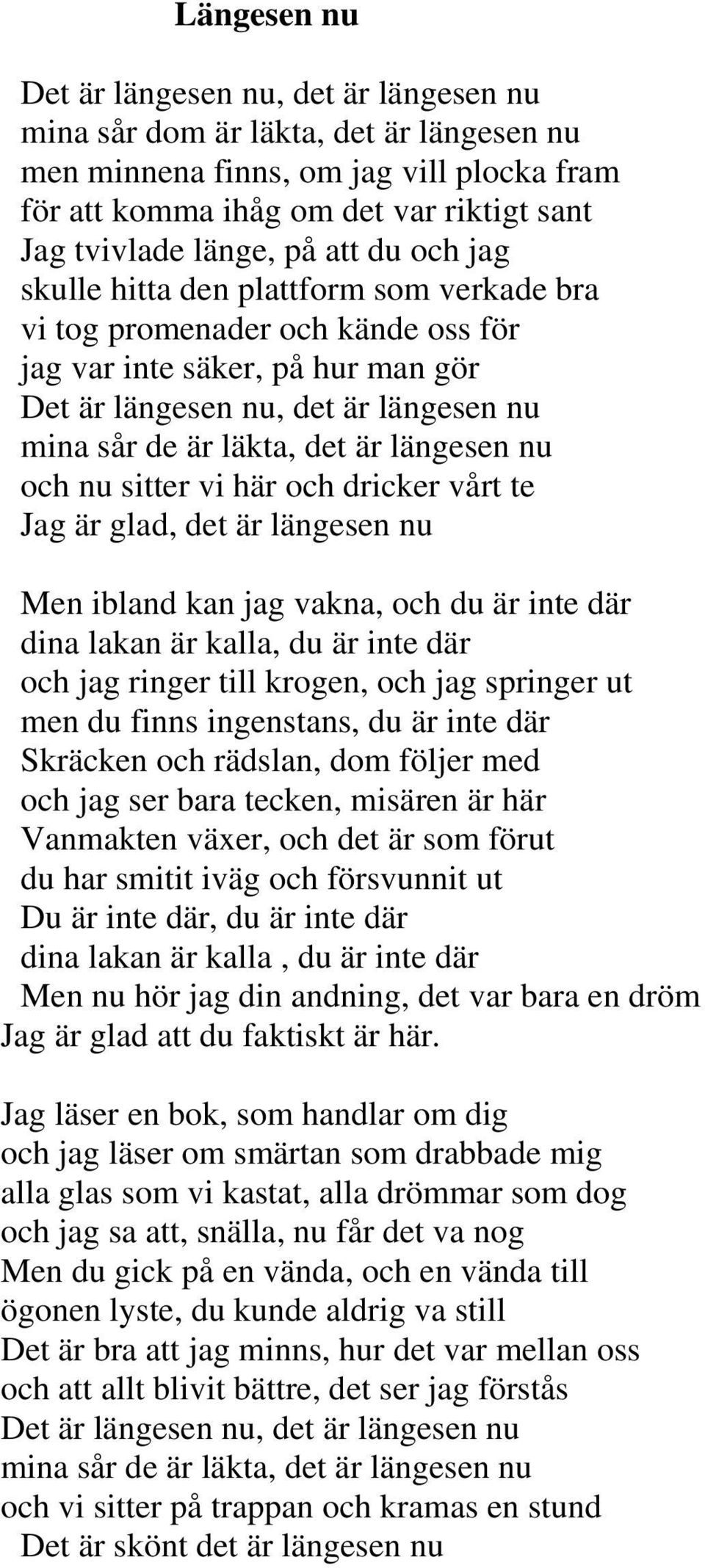 längesen nu och nu sitter vi här och dricker vårt te Jag är glad, det är längesen nu Men ibland kan jag vakna, och du är inte där dina lakan är kalla, du är inte där och jag ringer till krogen, och