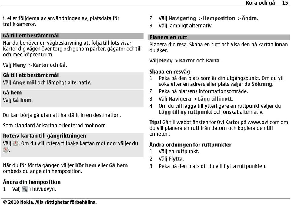 Gå till ett bestämt mål Välj Ange mål och lämpligt alternativ. Gå hem Välj Gå hem. Du kan börja gå utan att ha ställt in en destination. Som standard är kartan orienterad mot norr.