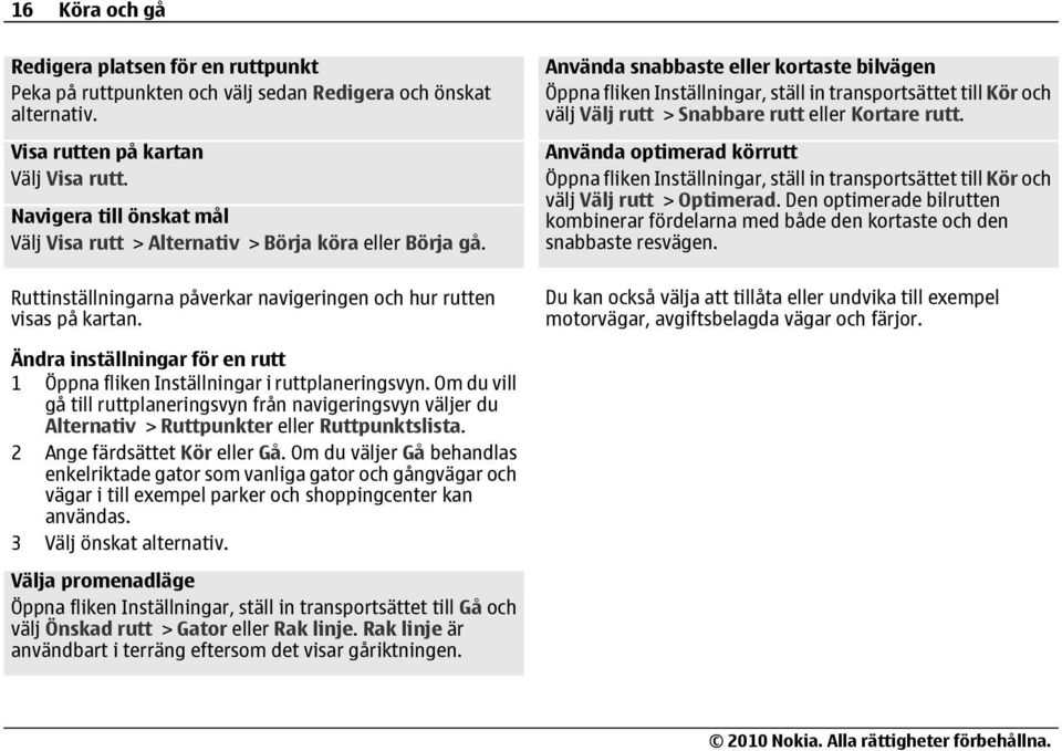 Använda snabbaste eller kortaste bilvägen Öppna fliken Inställningar, ställ in transportsättet till Kör och välj Välj rutt > Snabbare rutt eller Kortare rutt.