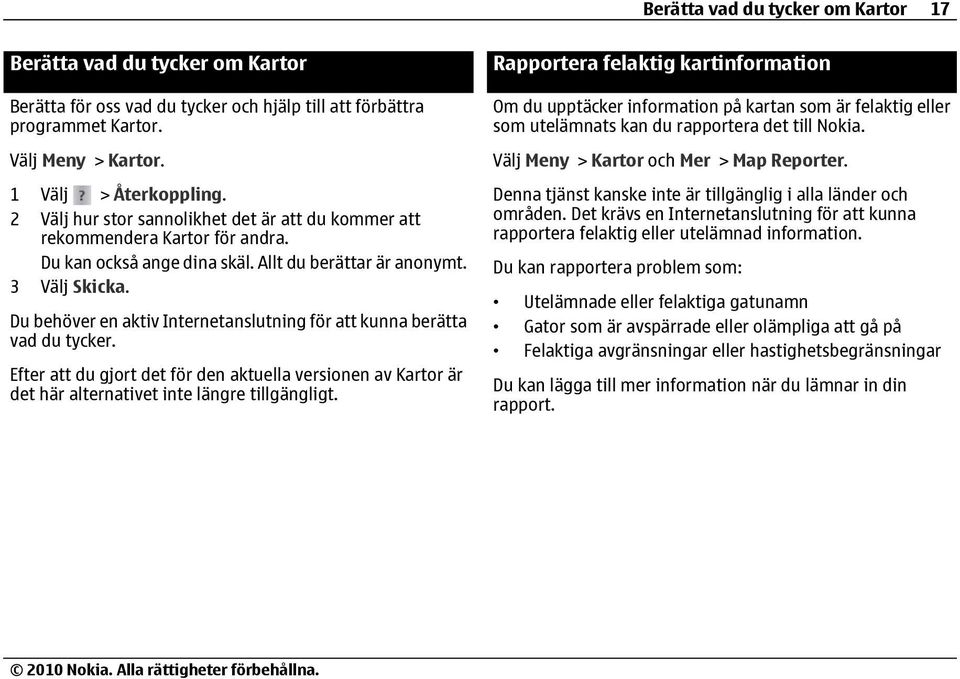 Du behöver en aktiv Internetanslutning för att kunna berätta vad du tycker. Efter att du gjort det för den aktuella versionen av Kartor är det här alternativet inte längre tillgängligt.