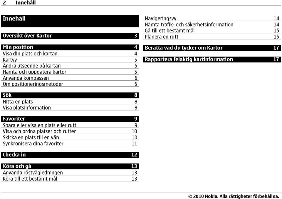 tycker om Kartor 17 Rapportera felaktig kartinformation 17 Sök 8 Hitta en plats 8 Visa platsinformation 8 Favoriter 9 Spara eller visa en plats eller rutt 9 Visa