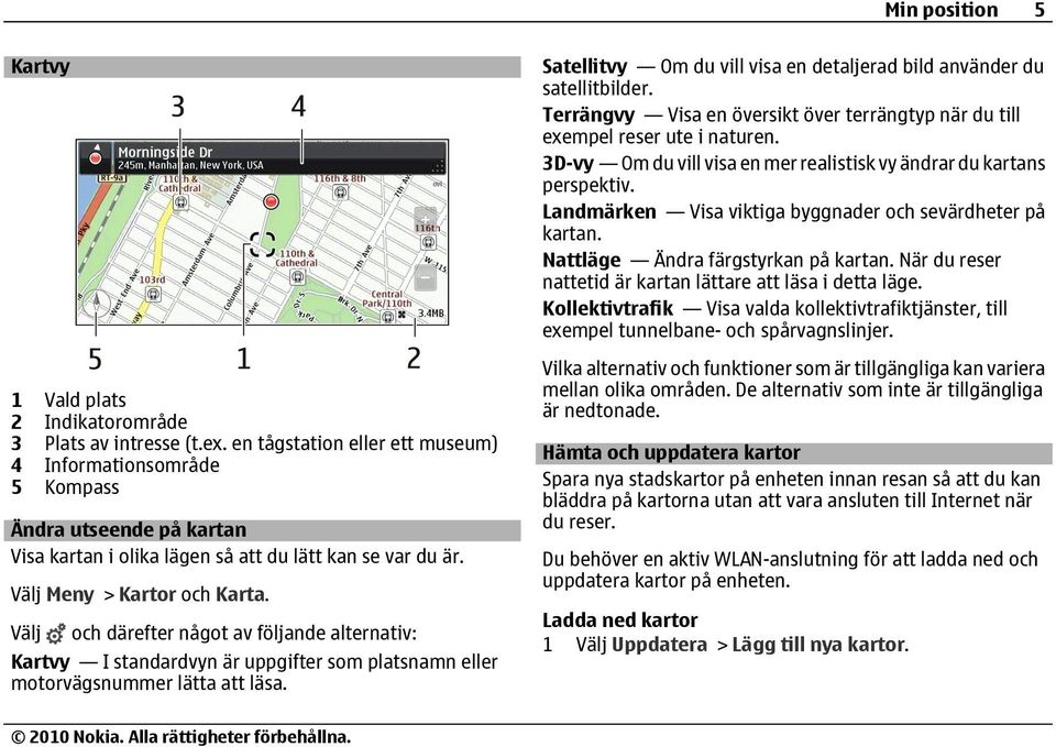 Välj och därefter något av följande alternativ: Kartvy I standardvyn är uppgifter som platsnamn eller motorvägsnummer lätta att läsa.