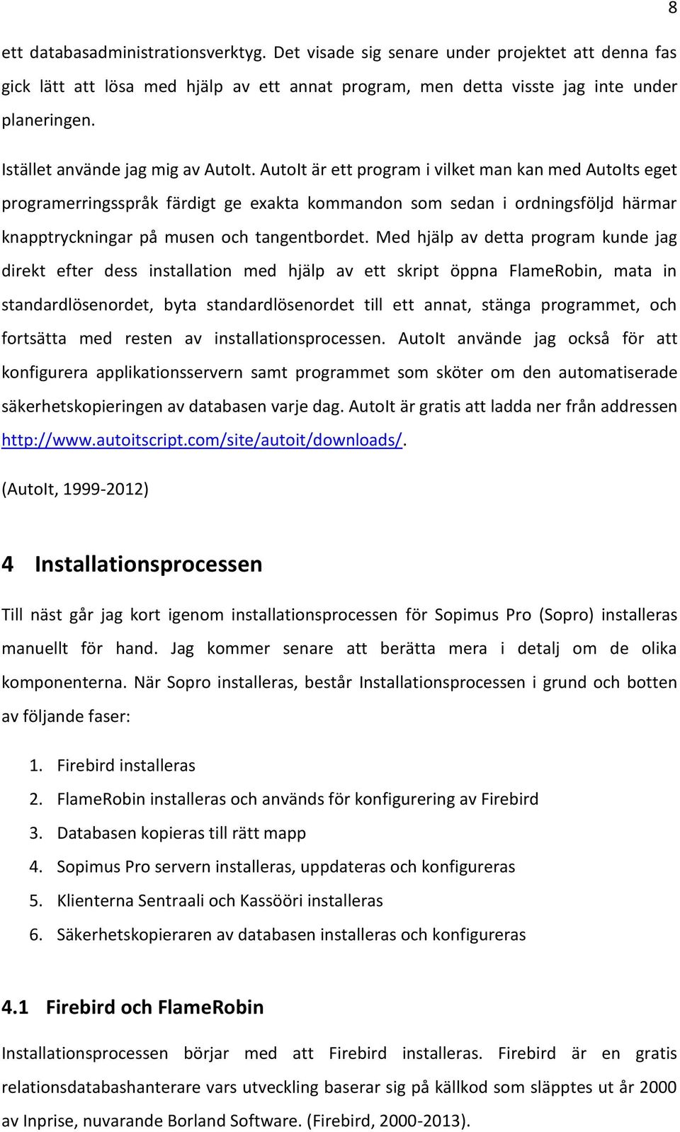 AutoIt är ett program i vilket man kan med AutoIts eget programerringsspråk färdigt ge exakta kommandon som sedan i ordningsföljd härmar knapptryckningar på musen och tangentbordet.