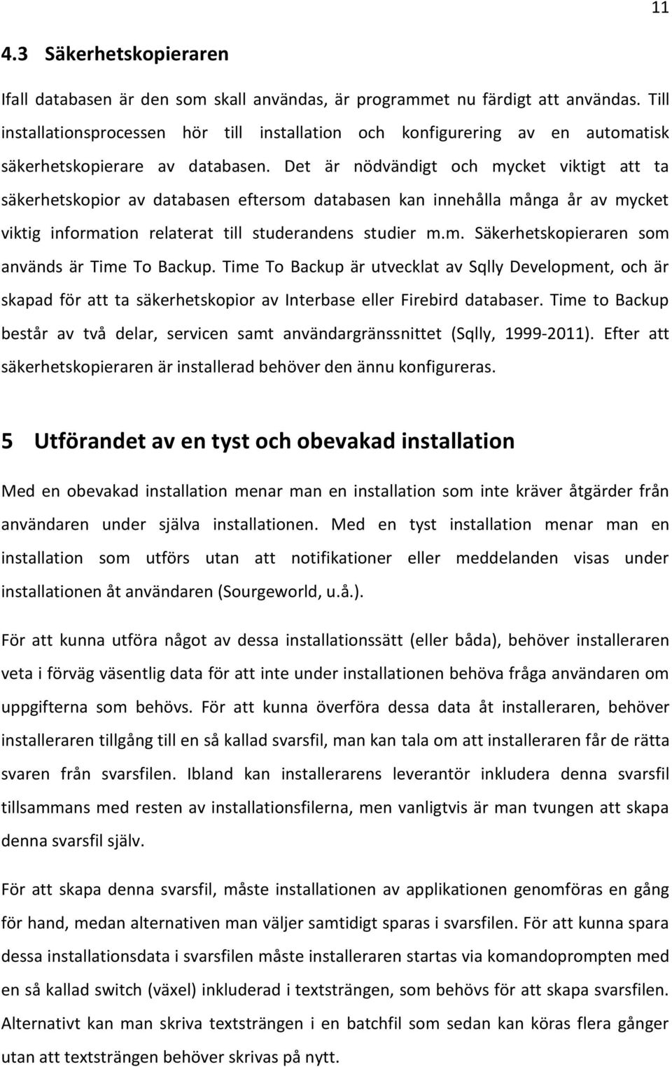 Det är nödvändigt och mycket viktigt att ta säkerhetskopior av databasen eftersom databasen kan innehålla många år av mycket viktig information relaterat till studerandens studier m.m. Säkerhetskopieraren som används är Time To Backup.