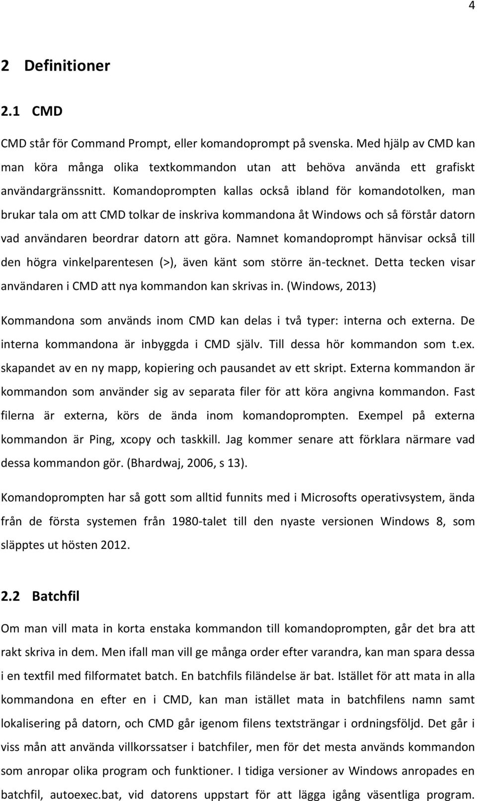 Namnet komandoprompt hänvisar också till den högra vinkelparentesen (>), även känt som större än-tecknet. Detta tecken visar användaren i CMD att nya kommandon kan skrivas in.