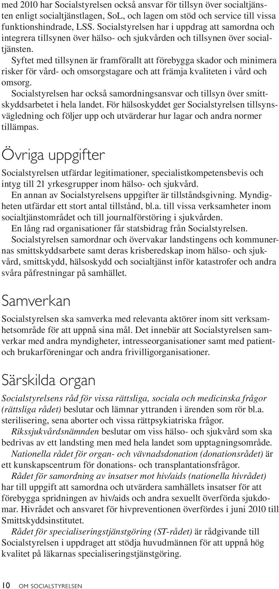 Syftet med tillsynen är framförallt att förebygga skador och minimera risker för vård- och omsorgstagare och att främja kvaliteten i vård och omsorg.