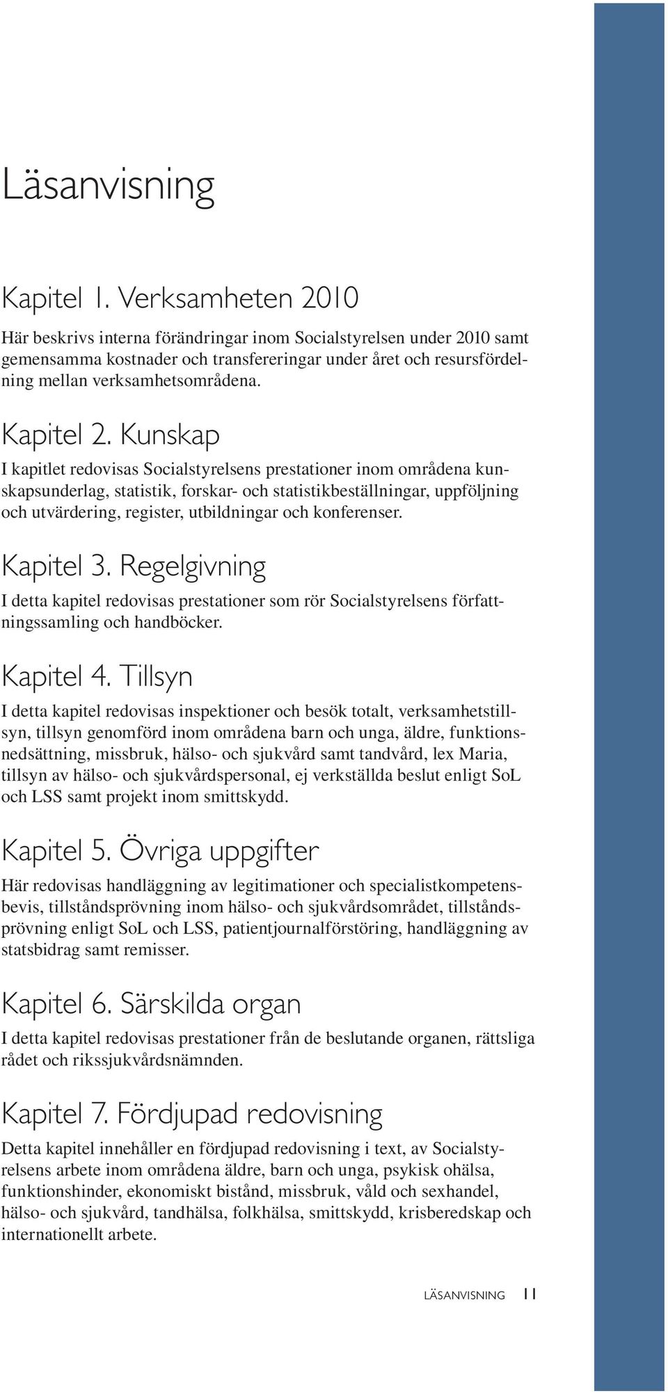 Kunskap I kapitlet redovisas Socialstyrelsens prestationer inom områdena kunskapsunderlag, statistik, forskar- och statistikbeställningar, uppföljning och utvärdering, register, utbildningar och