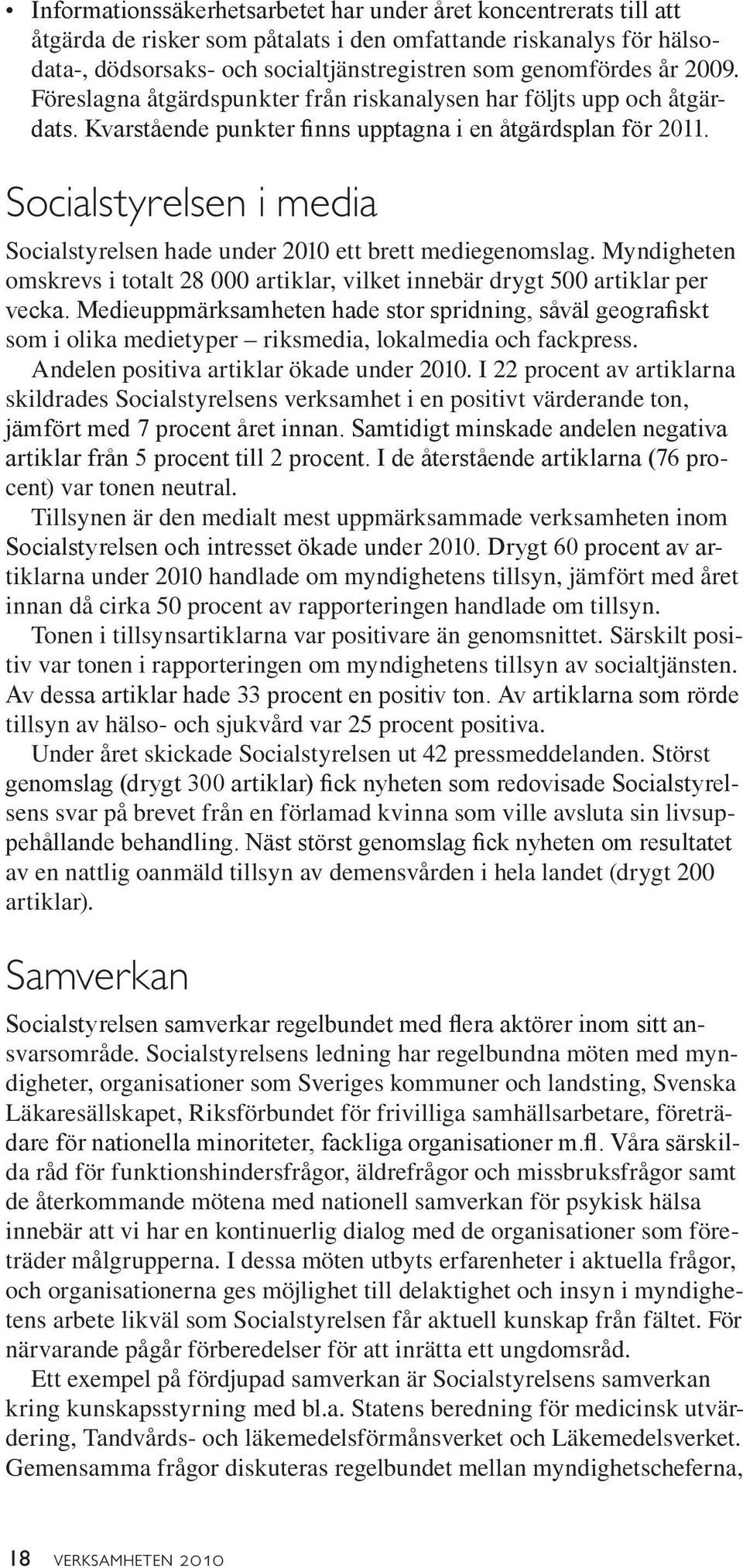 Socialstyrelsen i media Socialstyrelsen hade under 2010 ett brett mediegenomslag. Myndigheten omskrevs i totalt 28 000 artiklar, vilket innebär drygt 500 artiklar per vecka.